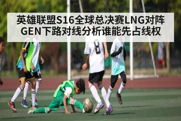英雄联盟S16全球总决赛LNG对阵GEN下路对线分析谁能先占线权